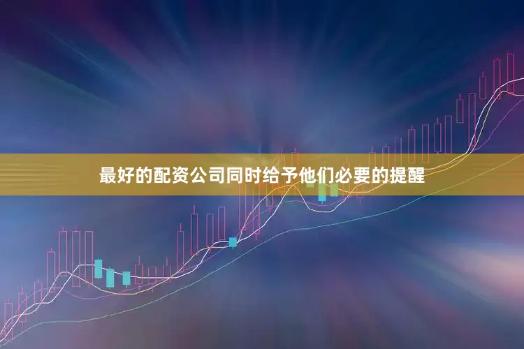 最好的配资公司同时给予他们必要的提醒