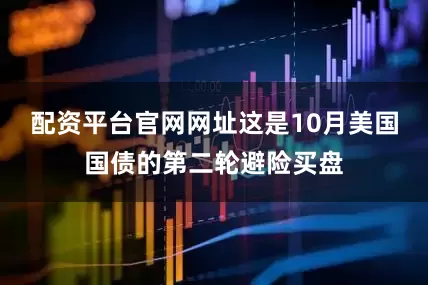 配资平台官网网址这是10月美国国债的第二轮避险买盘
