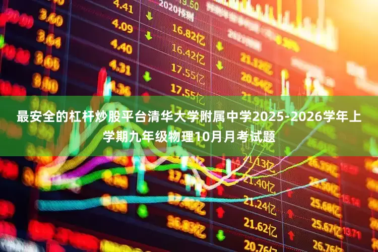 最安全的杠杆炒股平台清华大学附属中学2025-2026学年上学期九年级物理10月月考试题