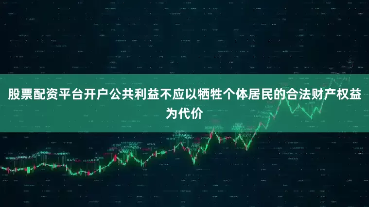 股票配资平台开户公共利益不应以牺牲个体居民的合法财产权益为代价