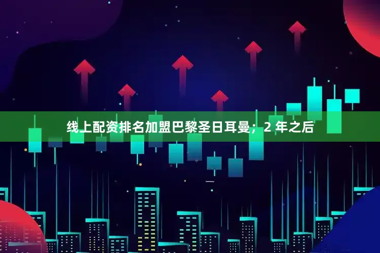 线上配资排名加盟巴黎圣日耳曼;2 年之后