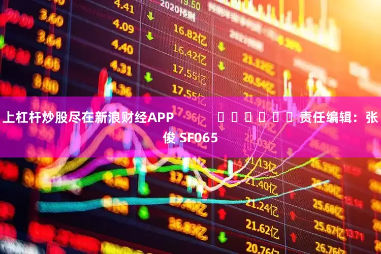 上杠杆炒股尽在新浪财经APP            						责任编辑：张俊 SF065