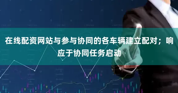 在线配资网站与参与协同的各车辆建立配对;响应于协同任务启动