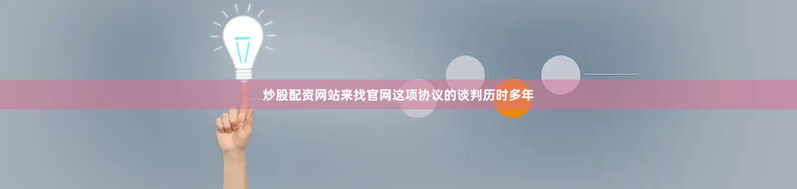 炒股配资网站来找官网　　这项协议的谈判历时多年