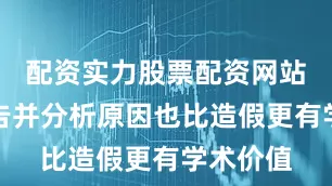配资实力股票配资网站诚实报告并分析原因也比造假更有学术价值
