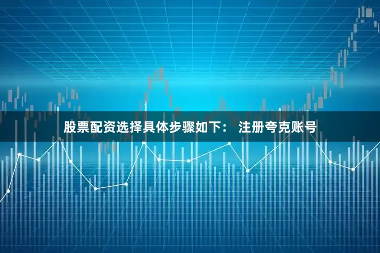 股票配资选择具体步骤如下： 注册夸克账号