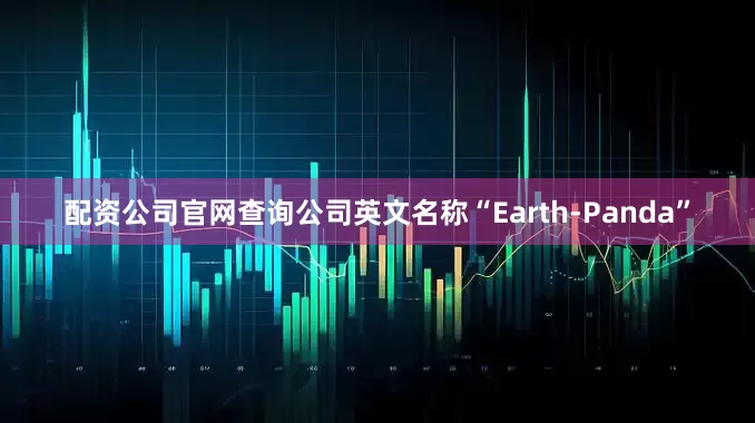 配资公司官网查询公司英文名称“Earth-Panda”