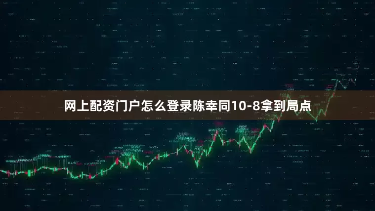 网上配资门户怎么登录陈幸同10-8拿到局点