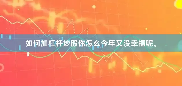 如何加杠杆炒股你怎么今年又没幸福呢。