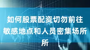 如何股票配资切勿前往敏感地点和人员密集场所