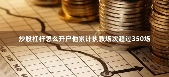 炒股杠杆怎么开户他累计执教场次超过350场