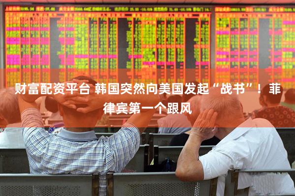 财富配资平台 韩国突然向美国发起“战书”！菲律宾第一个跟风
