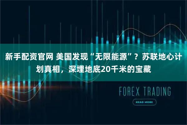 新手配资官网 美国发现“无限能源”？苏联地心计划真相，深埋地底20千米的宝藏