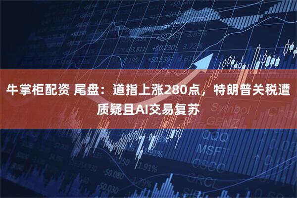 牛掌柜配资 尾盘：道指上涨280点，特朗普关税遭质疑且AI交易复苏