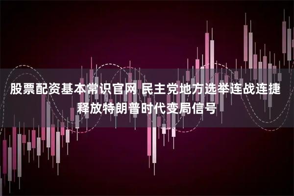 股票配资基本常识官网 民主党地方选举连战连捷 释放特朗普时代变局信号
