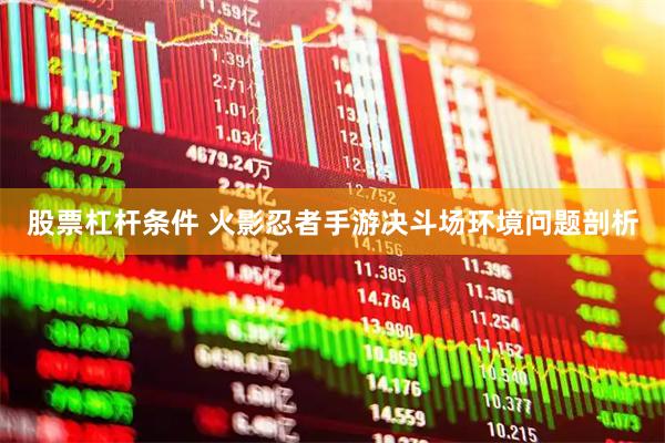 股票杠杆条件 火影忍者手游决斗场环境问题剖析
