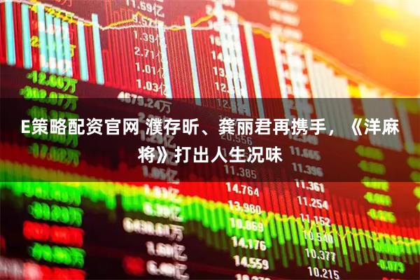 E策略配资官网 濮存昕、龚丽君再携手，《洋麻将》打出人生况味