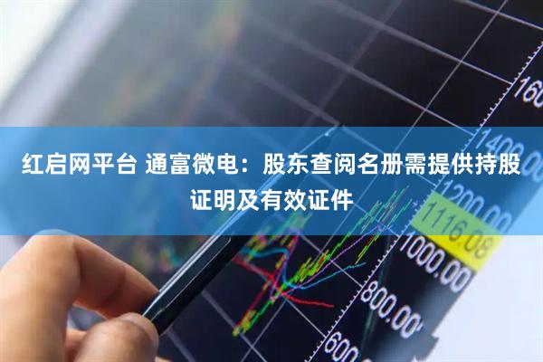 红启网平台 通富微电：股东查阅名册需提供持股证明及有效证件