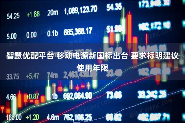 智慧优配平台 移动电源新国标出台 要求标明建议使用年限