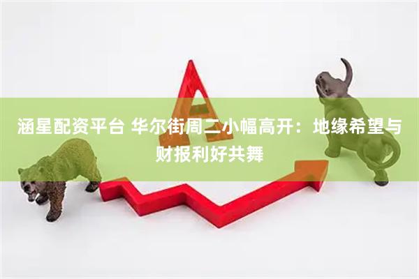 涵星配资平台 华尔街周二小幅高开：地缘希望与财报利好共舞